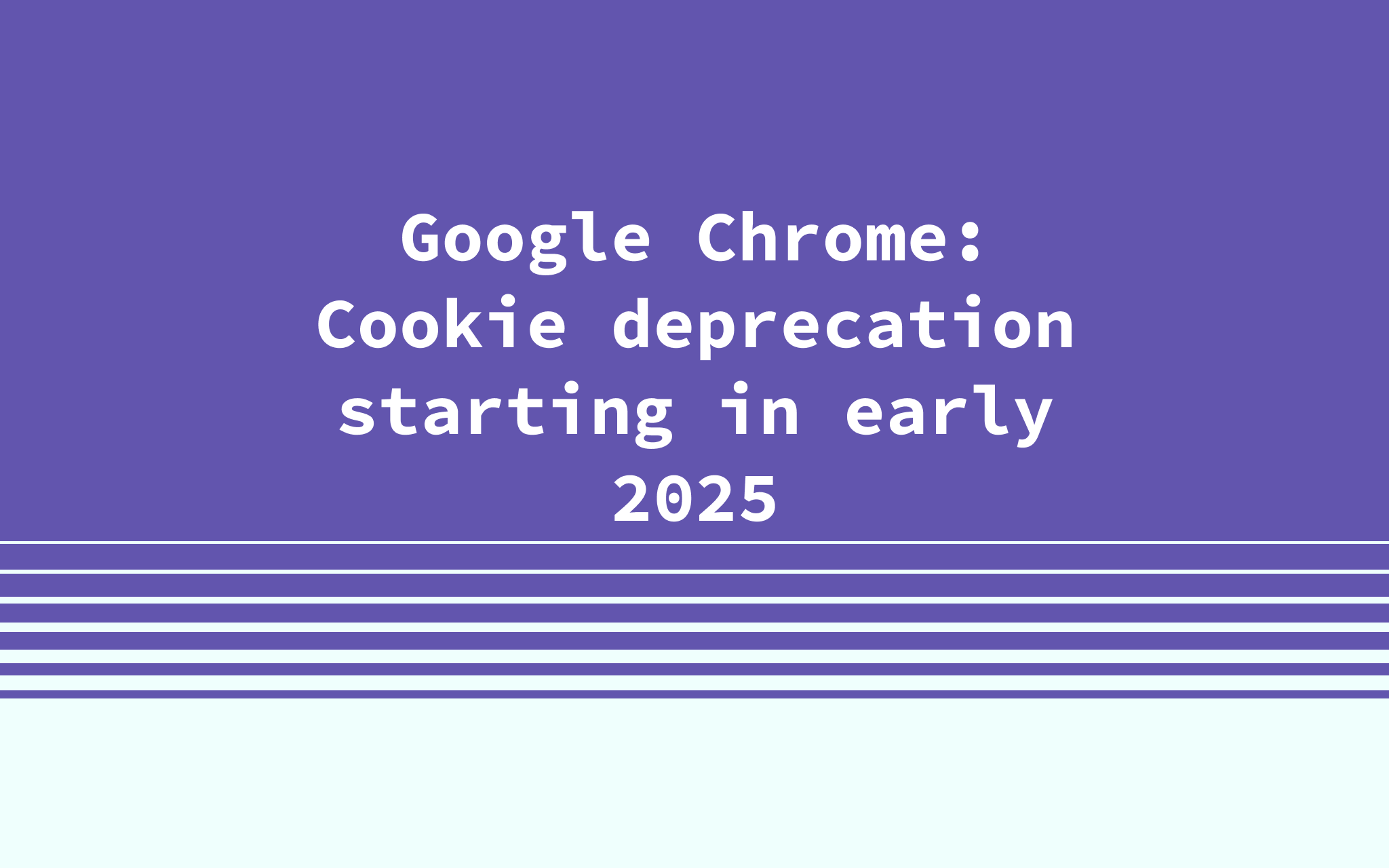 Google Chrome Cookie deprecation starting in early 2025 Stape