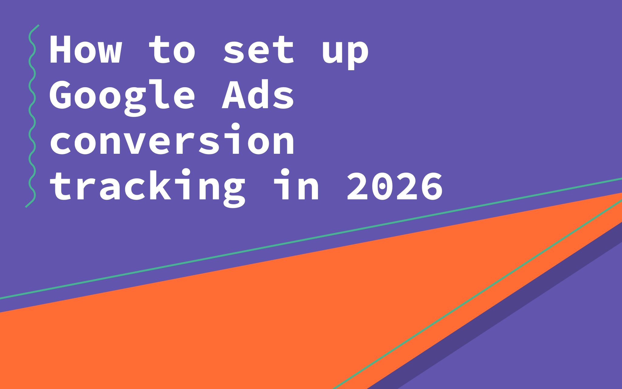 Google Ads Conversion Tracking: Set up Guide for 2026